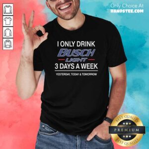 Funny I Only Drink Busch Light 3 Days A Week Yesterday Today And Tomorrow Shirt