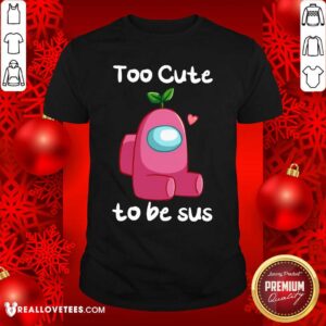 Geat Impostor Among Us Too Cute To Be Sus Valentine Shirt