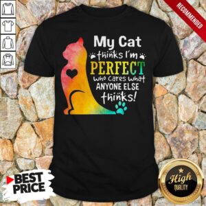My Cat Thinks I'm Perfect Who Cares What Anyone Else Thinks Shirt