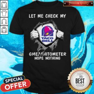 Good Blood Inside Me Let Me Check My Taco Bell Gmeashitometer Nope Nothing Shirt