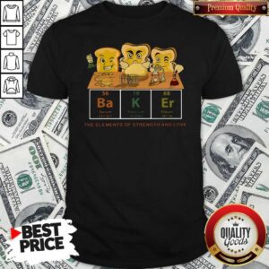 Funny Baker The Elements Of Strength And Love Shirt
