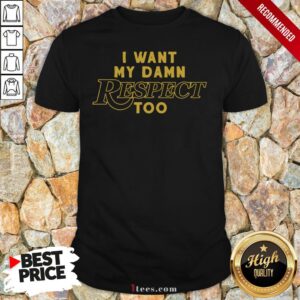 I Want My Damn Respect Too Tee Shirt