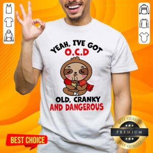 Awesome Sloth Yeah I’ve Got OCD Old Cranky And Dangerous Shirt