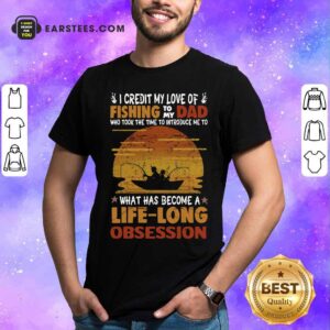 Official I Credit My Love Of Fishing To My Dad Who Took The Time To Introduce Me To What Has Become A Life Long Obsession Shirt