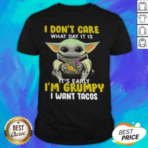 Baby Yoda I Don't Care What Day It Is It's Early I'm Grumpy I Wan't Tacos Shirt