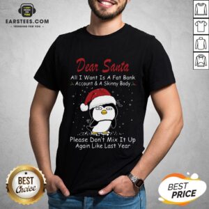 Awesome Penguin Dear Santa All I Want Is A Fat Bank Account And A Skinny Body Christmas Shirt