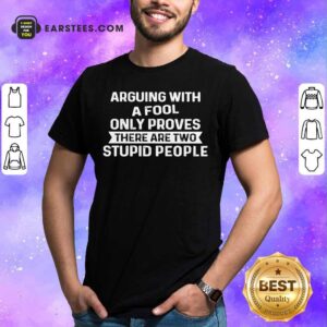 Arguing With A Fool Only Proves Shirt