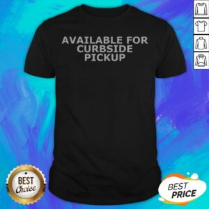 Good Available For Curbside Pickup Shirt