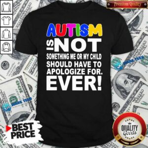 Original Autism Is Not Something Me Or My Child Should Have To Apologize For Ever Shirt