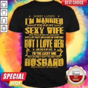 Sorry Ladies I'm Married to A Freakin' Sexy Wife She was Born But in January But I Love Her Shirt