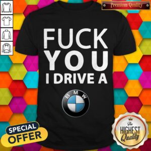 Premium Fuck You I Drive A BMW Shirt