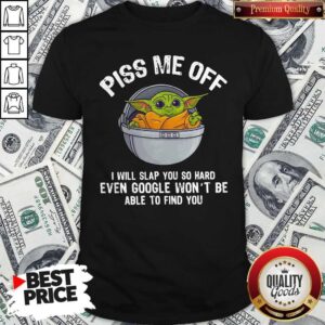 Baby Yoda Piss Me Off I Will Slap You So Hard Even Google Won’t Be Able To Find You Shirt