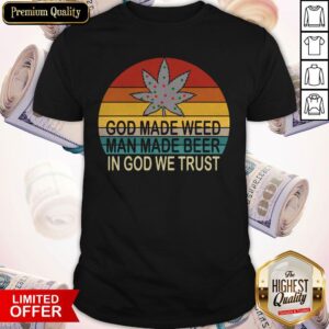 Premium God Made Weed Man Made Beer In God We Trust Vintage Shirt