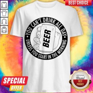 Nice You Can't Drink All Day If You Dont Start In The Morning Shirt