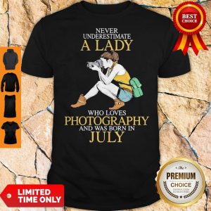 Never Underestimate A Lady Who Loves Photography And Was Born In July Shirt