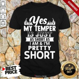 Awesome Nice Yes My Temper Is Just As Short As I Am Im Pretty Short Shirt