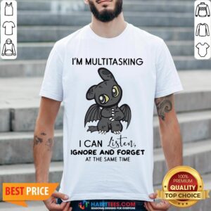 Hot Dragon I'm Multitasking I Can Listen Ignore And Forget At The Same Time Shirt