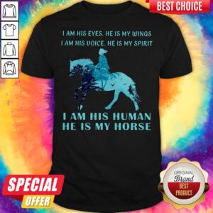 I Am His Eyes He Is My Wings I Am His Voice He Is My Spirit I Am His Human He Is My Horse Shirt