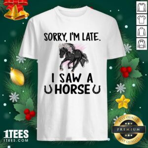 Happy Sorry I’m Late I Saw A Horse Funny Shirt