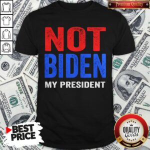 Original Joe Biden Is Not My President Election Shirt