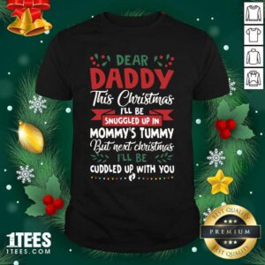 Funny Dear Daddy This Christmas I’ll Be Snuggled Up In Mommy’s Tummy But Next Christmas I’ll Be Cuddled Up With You Shirt