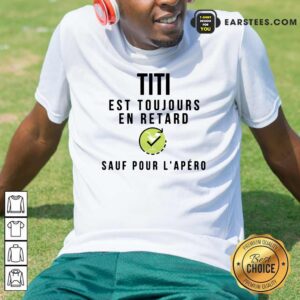 Titi Est Toujours En Retard Sauf Pour L'apero Shirt