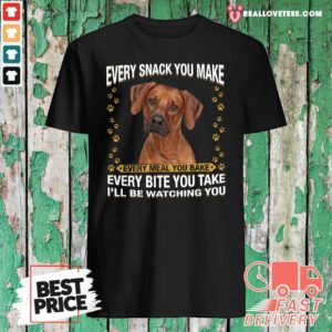 So Rhodesian Ridgeback Every Snack You Make Every Meal You Bake Every Bite You Take I’ll Be Watching You Shirt