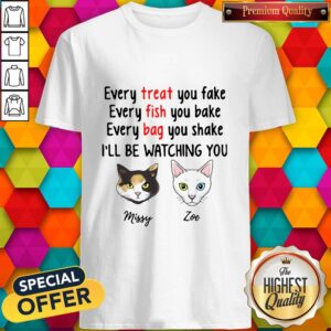 Every Treat You Fake Every Fish You Bake I'll Be Watching You Shirt