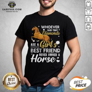 Good Whoever Said That Diamonds Are A Girl’s Best Friend Never Owned A Horse Shirt
