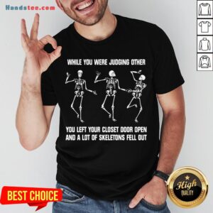 Awesome While You Were Judging Other You Left Your Closet Door Open And A Lot Of Skeletons Fell Out Shirt