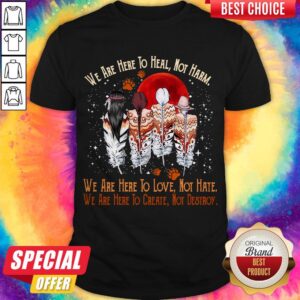 Funny We Are Here To Heal Not Harm We Are Here To Love Not Hate Indians Shirt