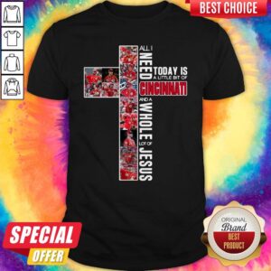 Good All I Need Today Is A Little Bit Of Cincinnati And A Whole Lot Of Jesus Shirt