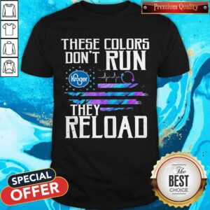 Nice These Colors Don’t Run Kroger They Reload Shirt