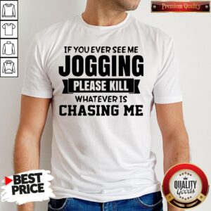 Top If You Ever See Me Jogging Please Kill Whatever Is Chasing Me Shirt