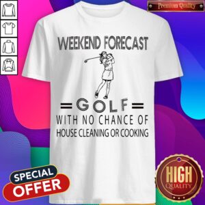 Weekend Forecast Golf With No Chance Of House Cleaning Or Cooking Shirt