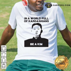 Good In A World Full Of Kardashians Be A Kim Shirt