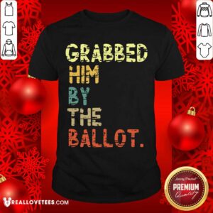 Nice Grabbed Him By The Ballot Election Vintage Shirt