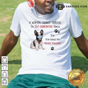 Awesome A Woman Cannot Survive On Self Quarantine Alone She Also Needs Her French Bulldog Shirt