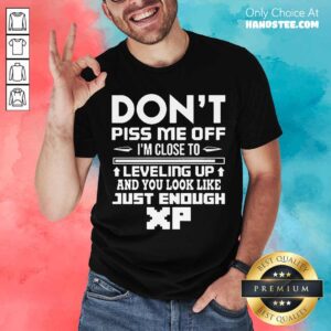 Perfect Don't Piss Me Off I'm Close To Leveling Up And You Look Like Just Enough Shirt