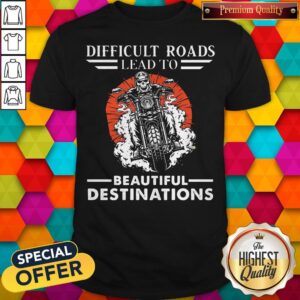 Good Skull Biker Difficult Roads Lead To Beautiful Destinations Shirt