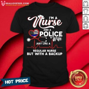 Vip I’m A Nurse And A Police Wife Just Like A Regular Nurse But With A Backup Shirt