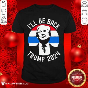 Beautiful I’ll Be Back Trump 2024 Vintage Shirt
