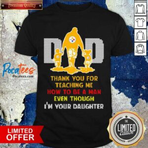 Hot Pittsburgh Steelers Dad Thank You For Teaching Me How To Be A Man Even Though I’m Your Daughter Shirt