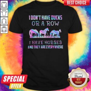 I Don’t Have Ducks Or A Row I Have Horses And They Are Everywhere Shirt