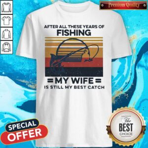 After All These Years Of Fishing My Wife Is Still My Best Catch Vintage Shirt