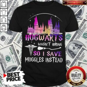 Hogwarts Wasn't Hiring So I Save Muggles Instead Shirt