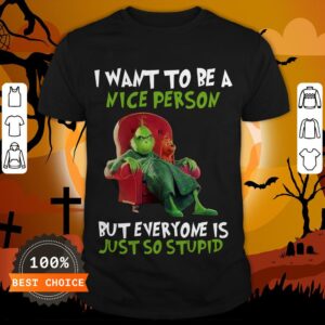Grinch I Want To Be A Nice Person But Everyone Is Just So Stupid Shirt