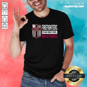 Funny Firefighters Fear Only God No Others Shirt