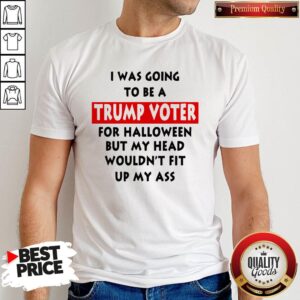 In Was Going To Be A Trump Vote For Halloween But My Head Shirt