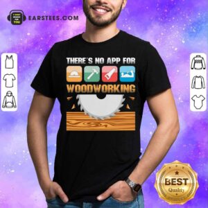 Original There’s No App For Woodworking Shirt